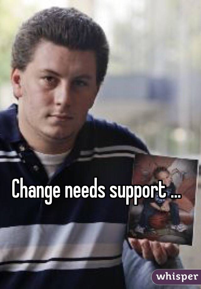 Change needs support ...