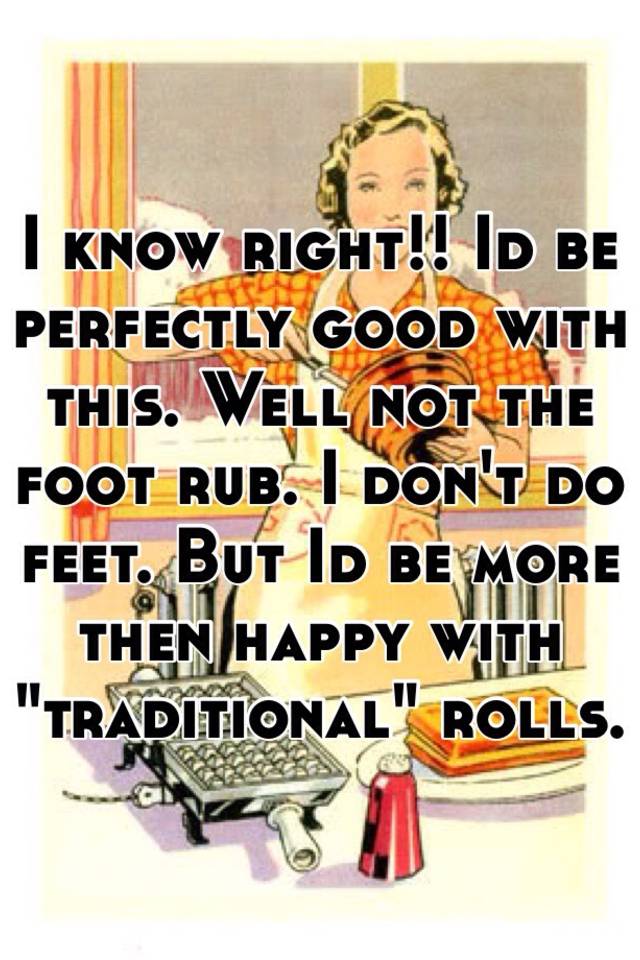 i-know-right-id-be-perfectly-good-with-this-well-not-the-foot-rub-i-don-t-do-feet-but-id-be