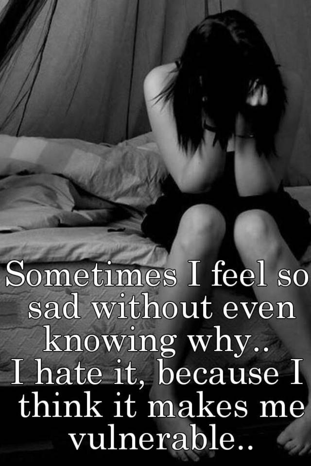 sometimes-i-feel-so-sad-without-even-knowing-why-i-hate-it-because-i