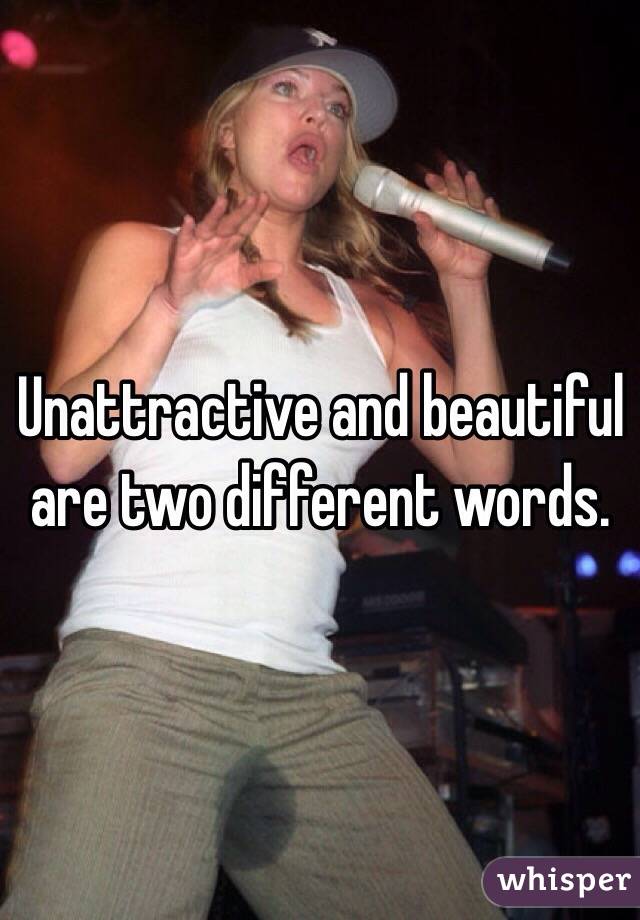 Unattractive and beautiful are two different words.