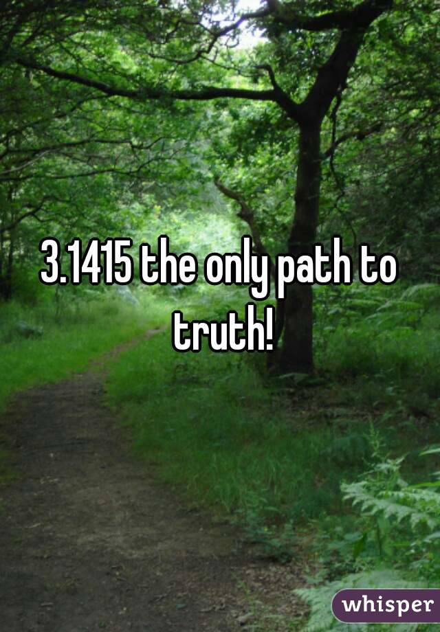 3.1415 the only path to truth!