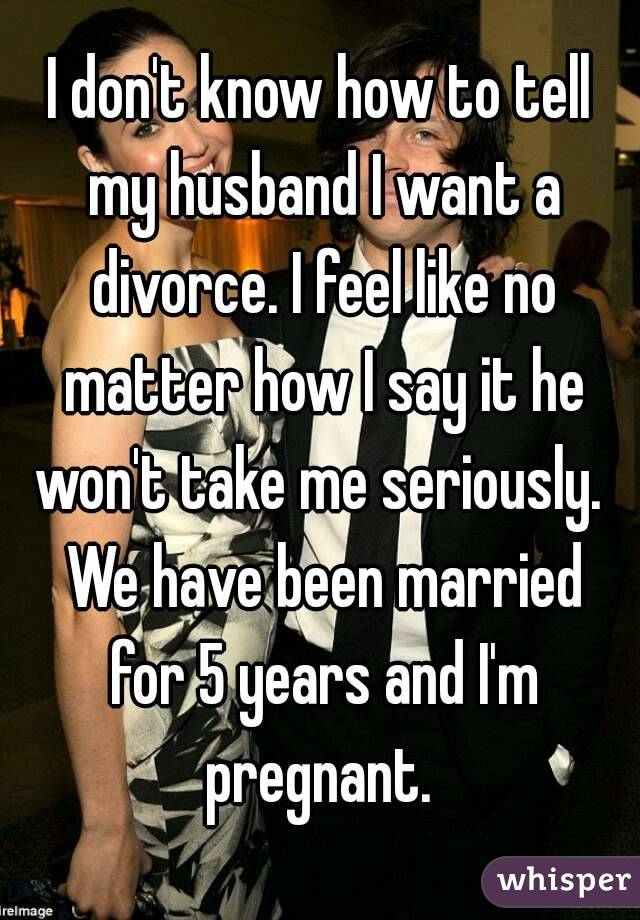 I Don T Know How To Tell My Husband I Want A Divorce I Feel Like No Matter How I Say It He Won
