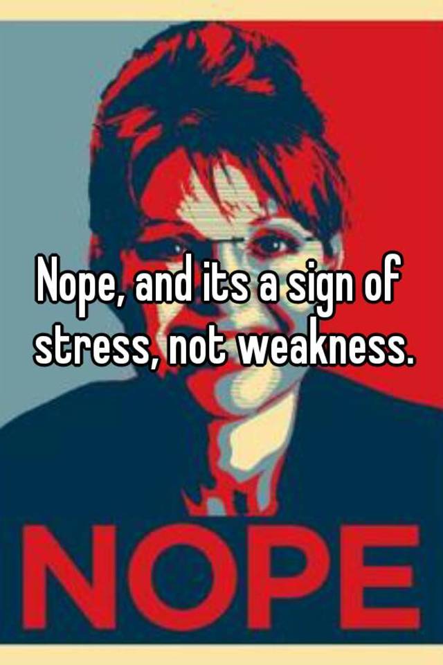 nope-and-its-a-sign-of-stress-not-weakness