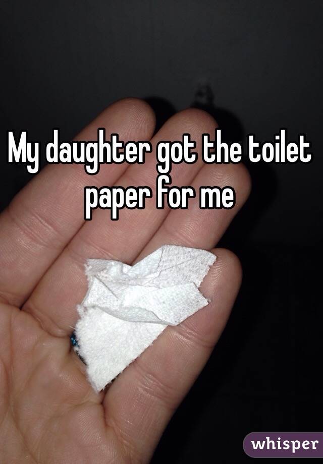 My daughter got the toilet paper for me