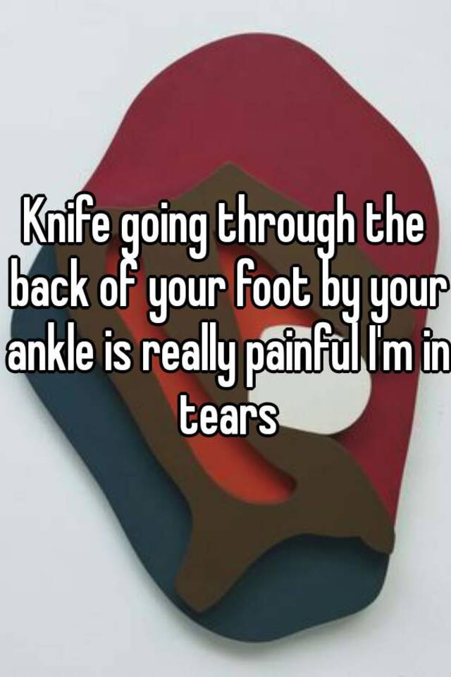 knife-going-through-the-back-of-your-foot-by-your-ankle-is-really