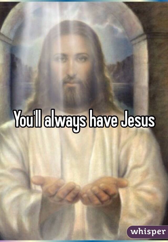 You'll always have Jesus