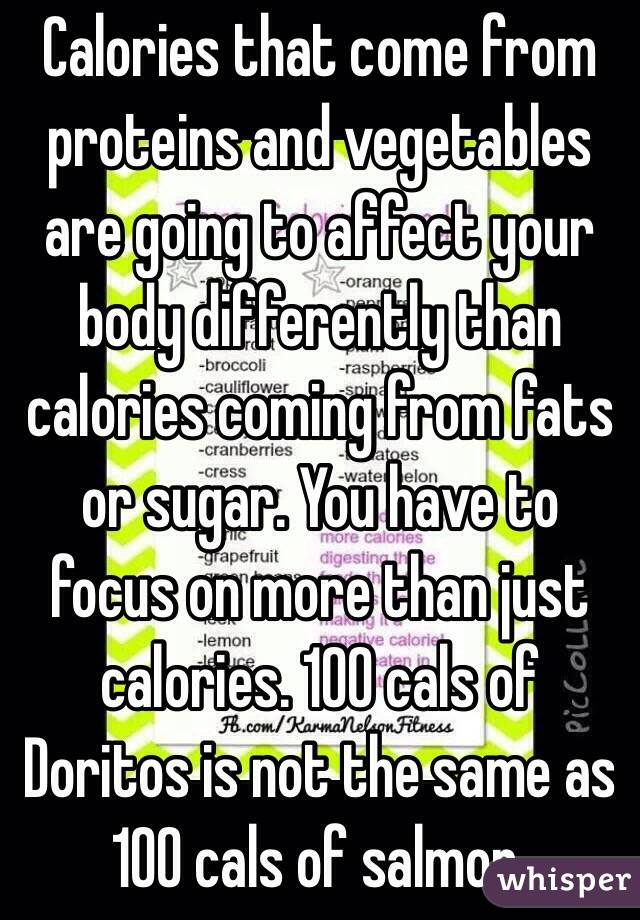 Calories that come from proteins and vegetables are going to affect your body differently than calories coming from fats or sugar. You have to focus on more than just calories. 100 cals of Doritos is not the same as 100 cals of salmon.