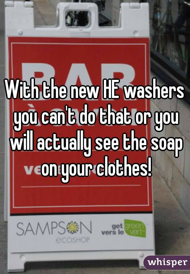 With the new HE washers you can't do that or you will actually see the soap on your clothes!