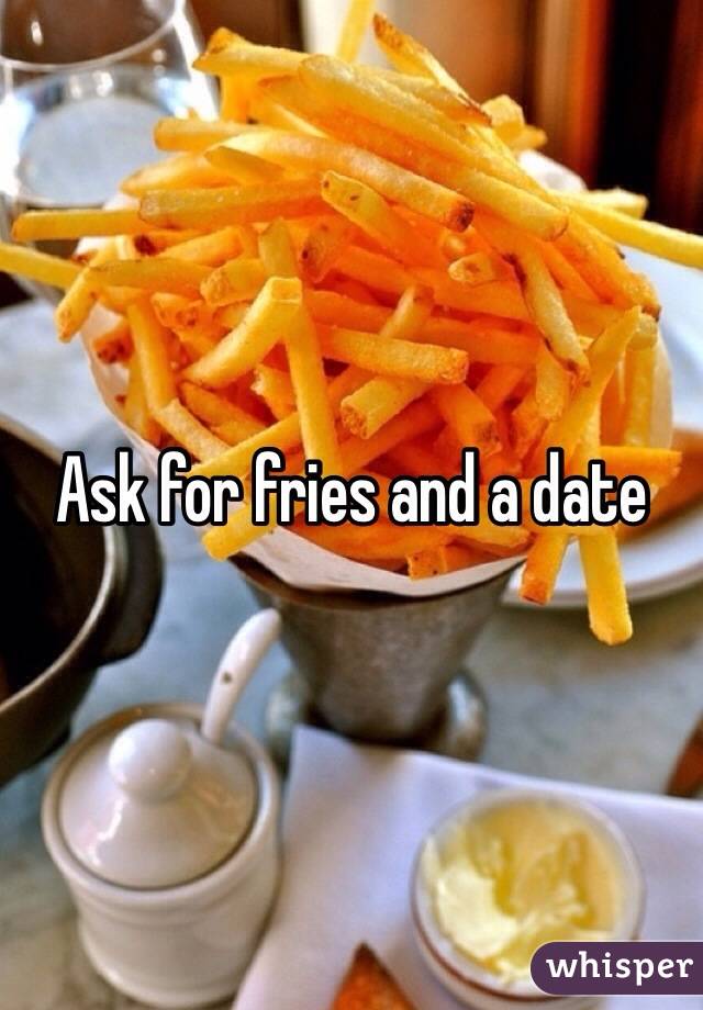 Ask for fries and a date 