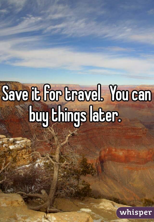 Save it for travel.  You can buy things later.  