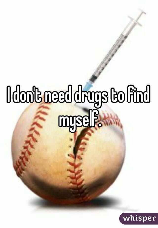 I don't need drugs to find myself.