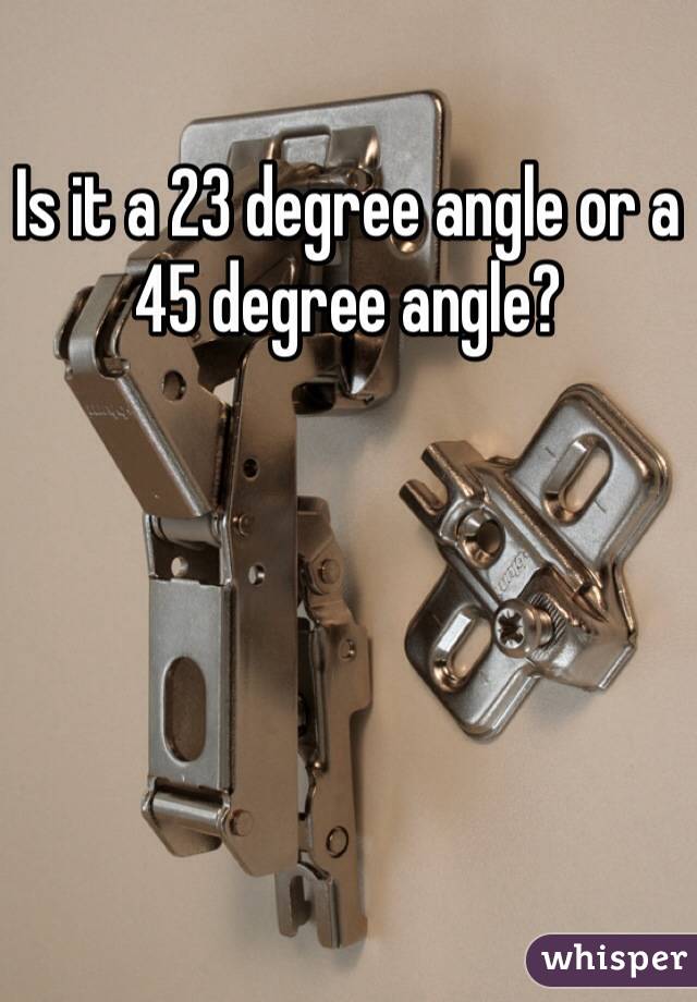 Is it a 23 degree angle or a 45 degree angle?
