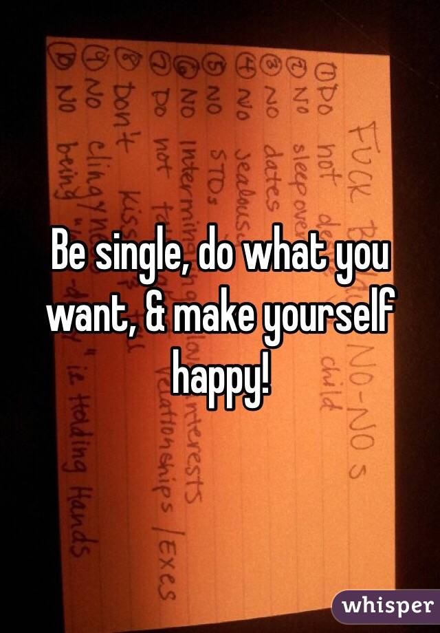 Be single, do what you want, & make yourself happy!