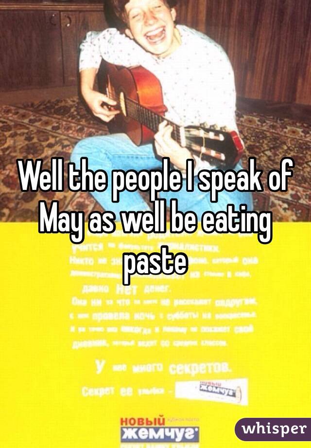 Well the people I speak of May as well be eating paste 