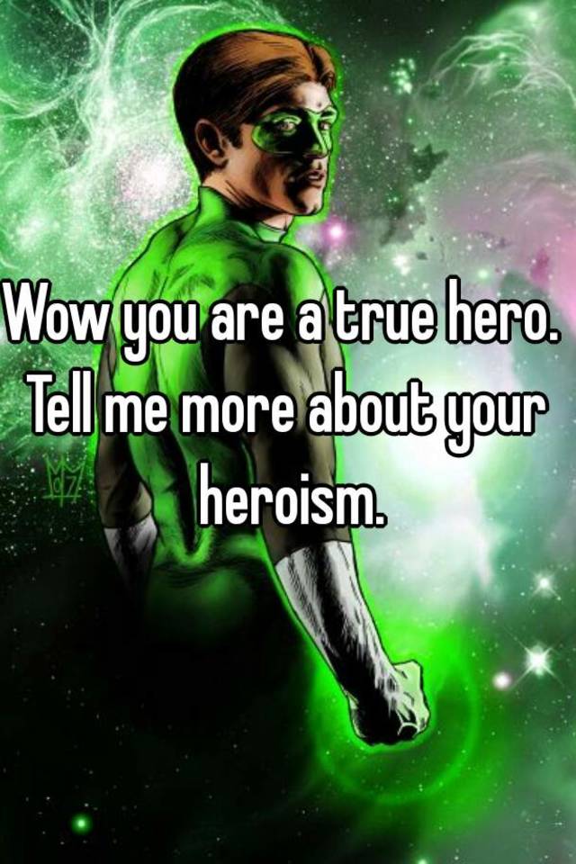 wow-you-are-a-true-hero-tell-me-more-about-your-heroism