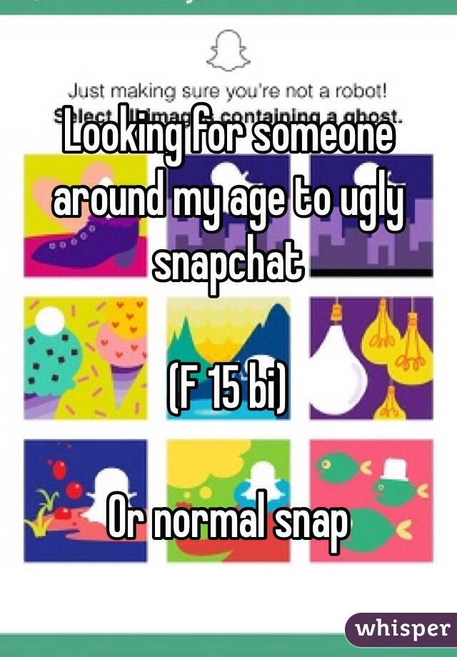 Looking for someone around my age to ugly snapchat

(F 15 bi)

Or normal snap