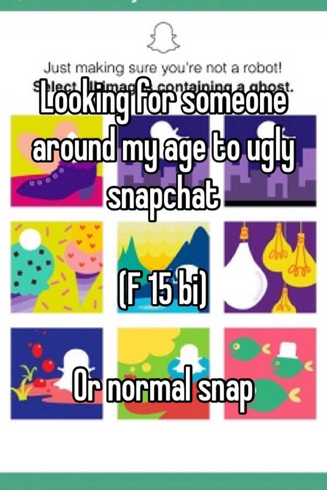 Looking for someone around my age to ugly snapchat

(F 15 bi)

Or normal snap