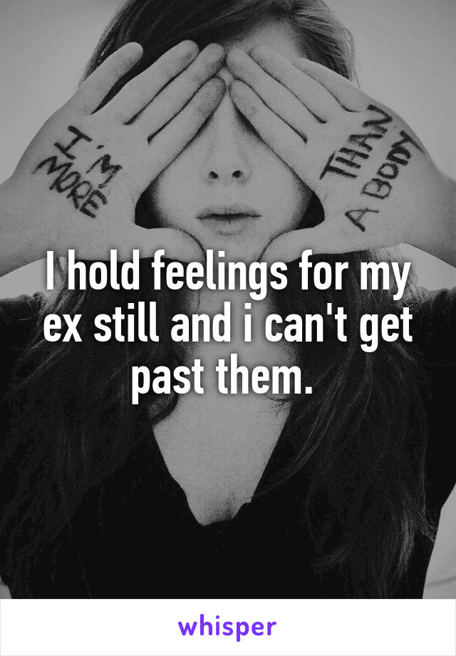 I hold feelings for my ex still and i can't get past them. 