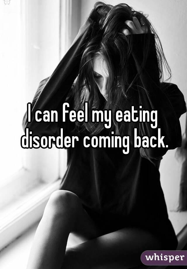 I can feel my eating disorder coming back.