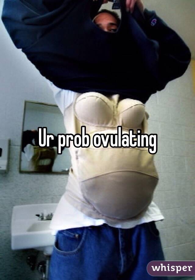 Ur prob ovulating 