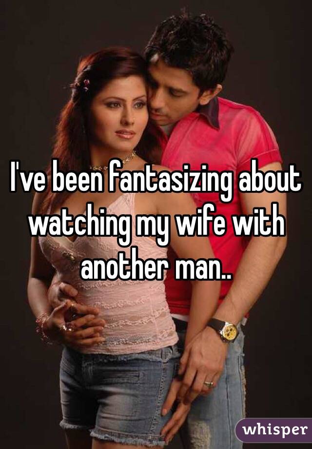 I've been fantasizing about watching my wife with another man..