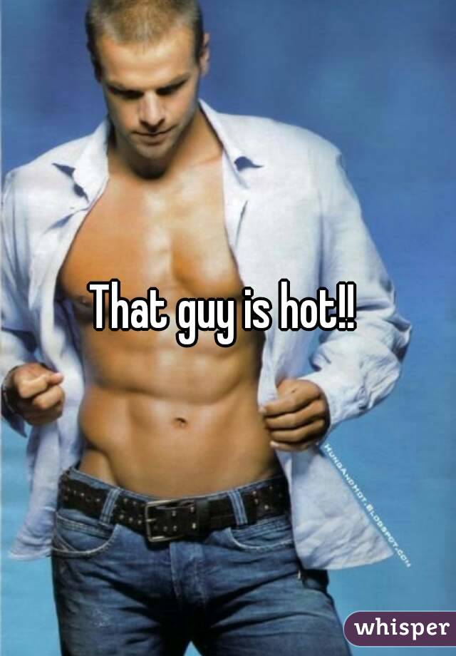 That guy is hot!! 