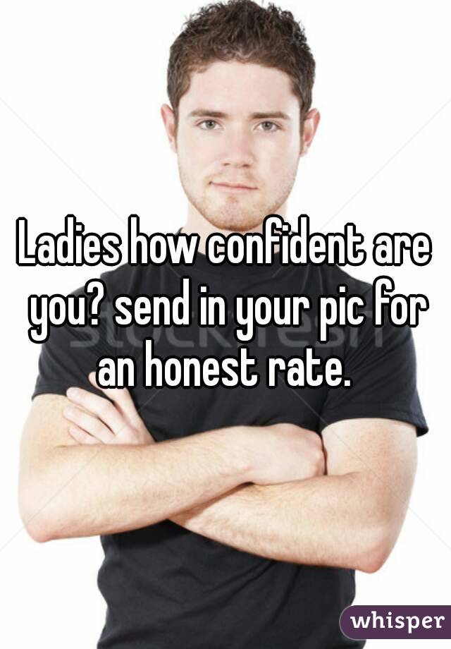 Ladies how confident are you? send in your pic for an honest rate. 