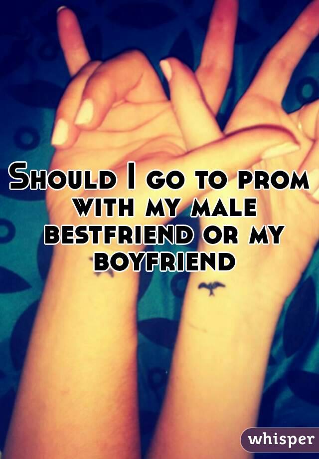 Should I go to prom with my male bestfriend or my boyfriend