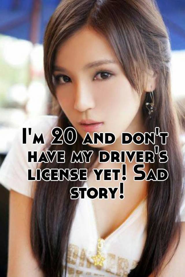 i-m-20-and-don-t-have-my-driver-s-license-yet-sad-story