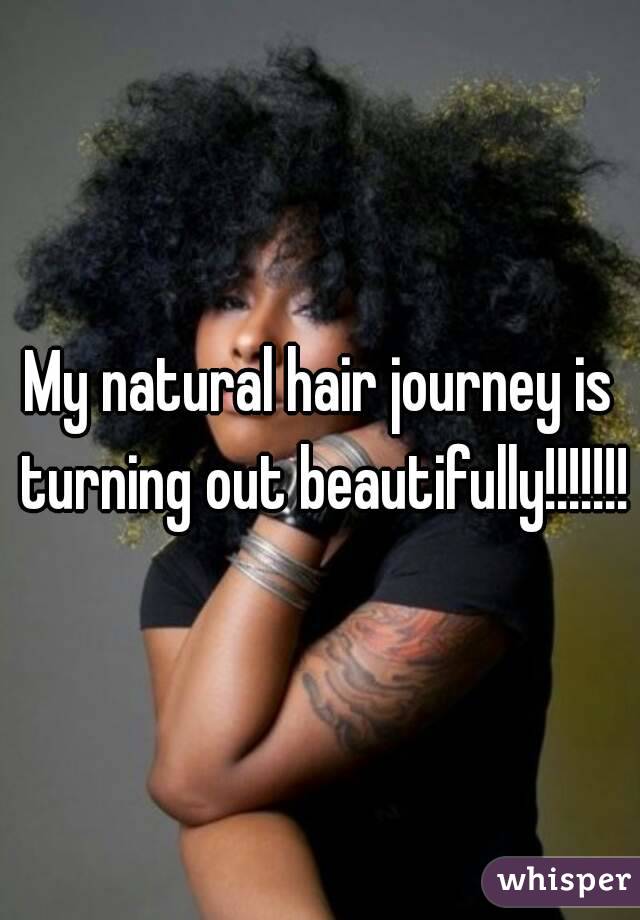 My natural hair journey is turning out beautifully!!!!!!!