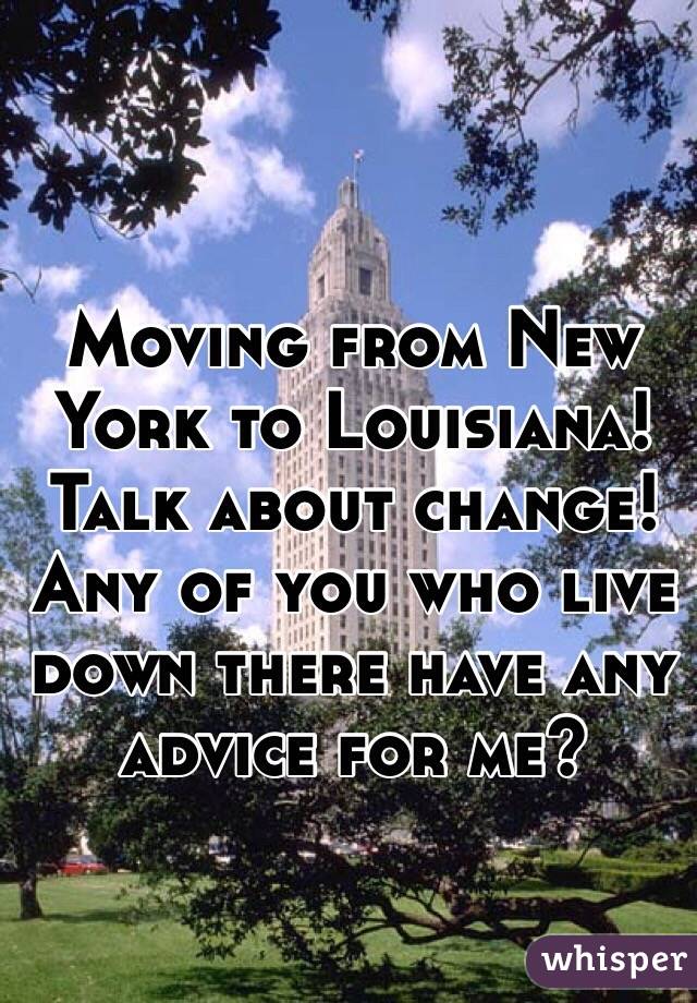 Moving from New York to Louisiana! 
Talk about change! 
Any of you who live down there have any advice for me?
