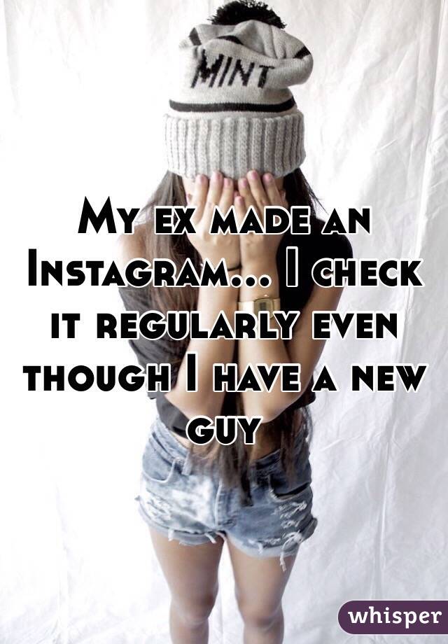 My ex made an Instagram... I check it regularly even though I have a new guy