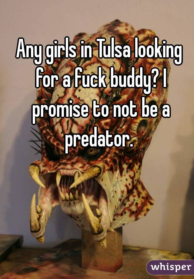 Any girls in Tulsa looking for a fuck buddy? I promise to not be a predator. 