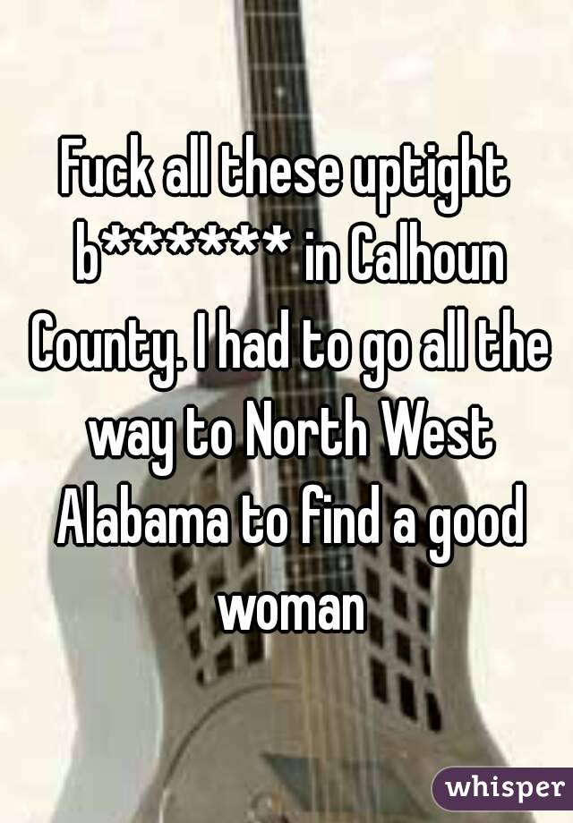 Fuck all these uptight b****** in Calhoun County. I had to go all the way to North West Alabama to find a good woman