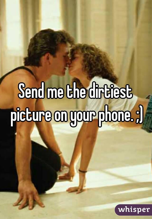Send me the dirtiest picture on your phone. ;)