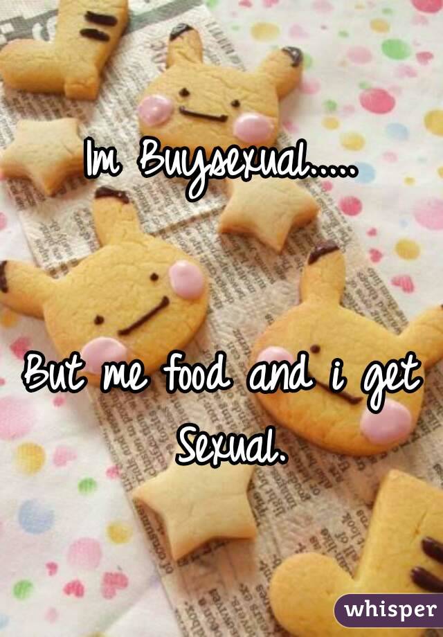 Im Buysexual.....


But me food and i get Sexual.