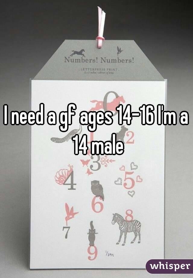 I need a gf ages 14-16 I'm a 14 male