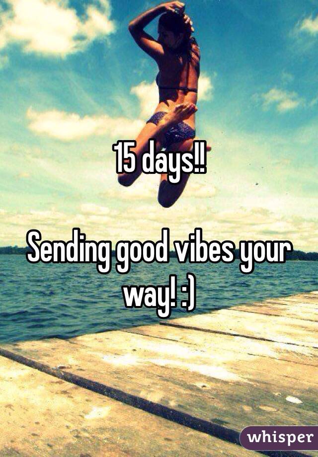 15 days!!

Sending good vibes your way! :)