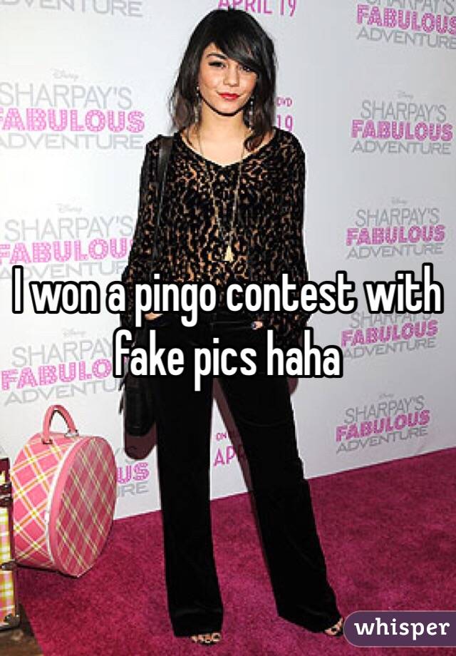 I won a pingo contest with fake pics haha 