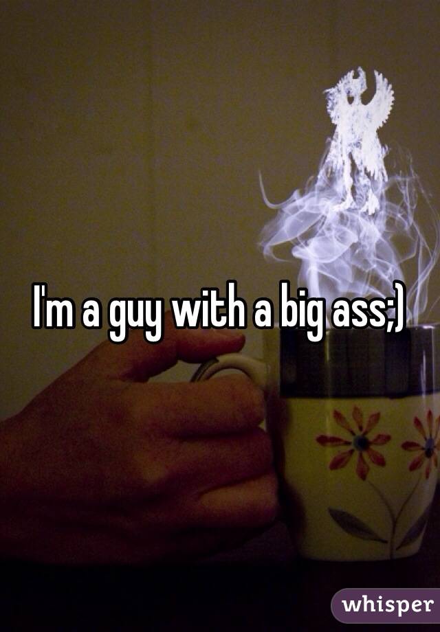 I'm a guy with a big ass;)