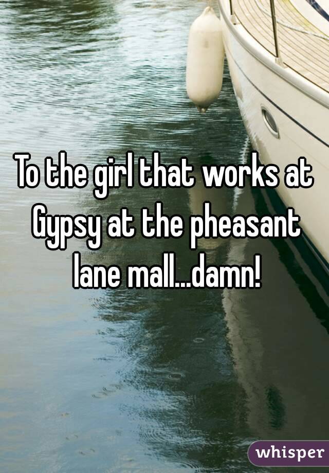 To the girl that works at Gypsy at the pheasant lane mall...damn!