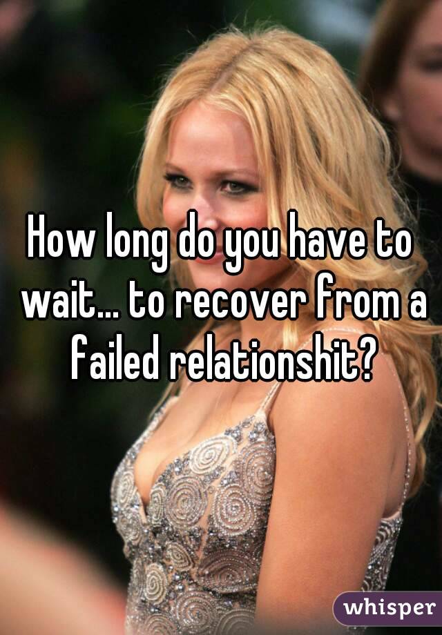 How long do you have to wait... to recover from a failed relationshit?