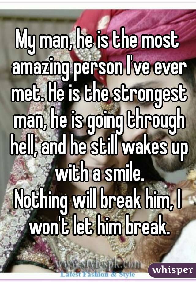 My man, he is the most amazing person I've ever met. He is the strongest man, he is going through hell, and he still wakes up with a smile.
Nothing will break him, I won't let him break.