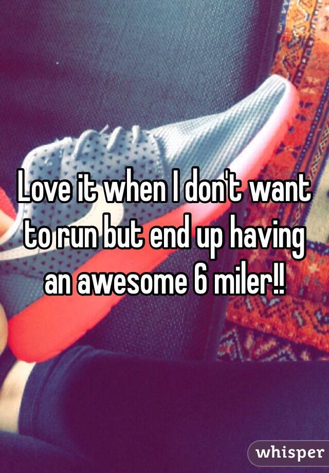Love it when I don't want to run but end up having an awesome 6 miler!! 