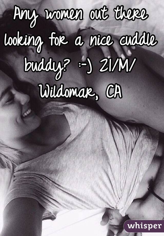 Any women out there looking for a nice cuddle buddy? :-) 21/M/Wildomar, CA