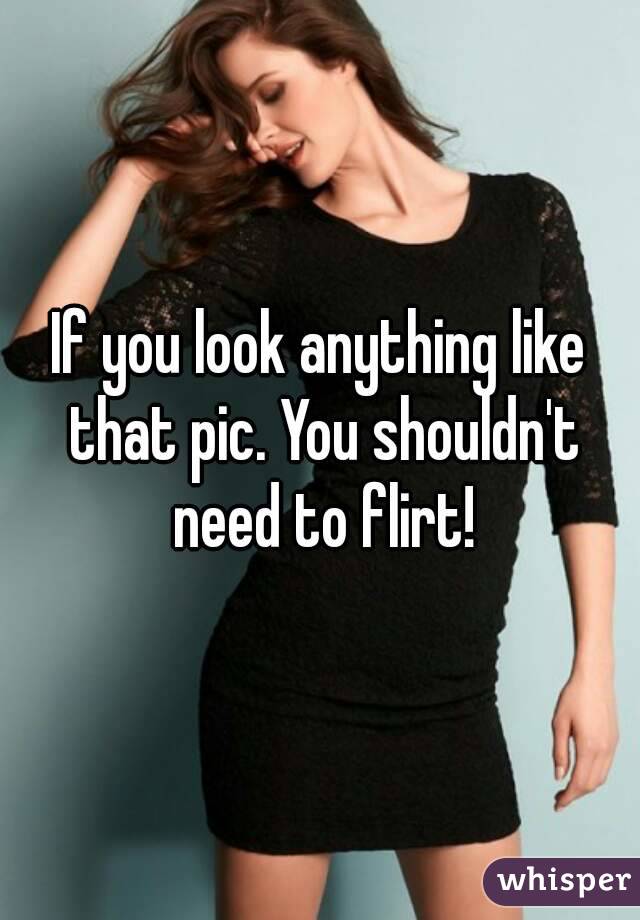 If you look anything like that pic. You shouldn't need to flirt!