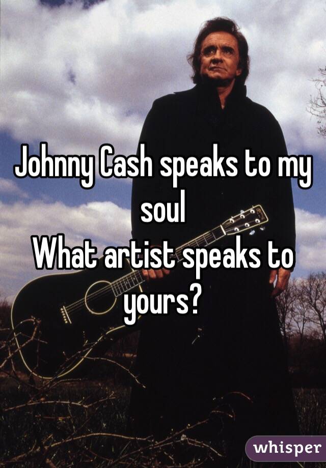 Johnny Cash speaks to my soul
What artist speaks to yours?