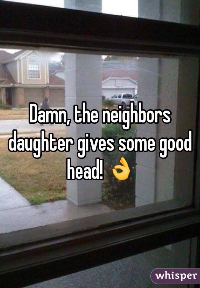 Damn, the neighbors daughter gives some good head! 👌