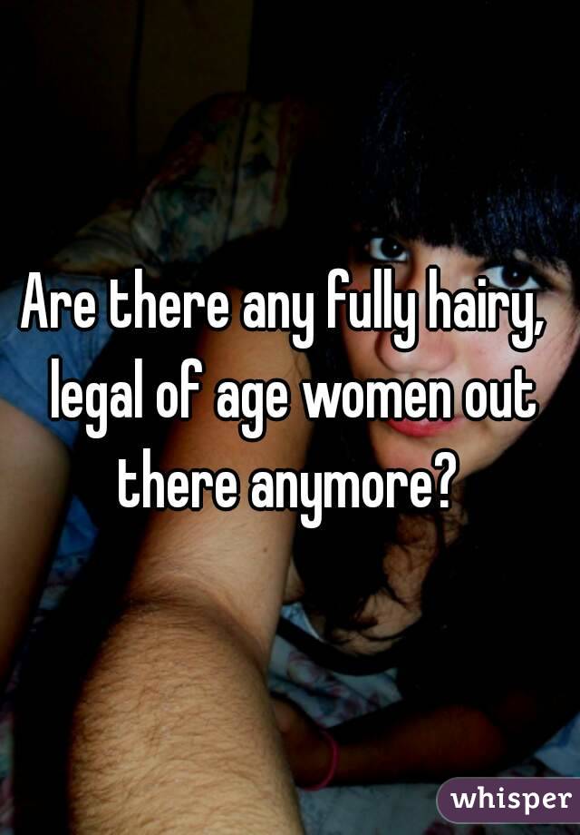 Are there any fully hairy,  legal of age women out there anymore? 
