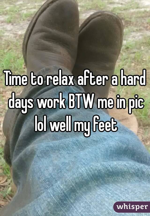Time to relax after a hard days work BTW me in pic lol well my feet
